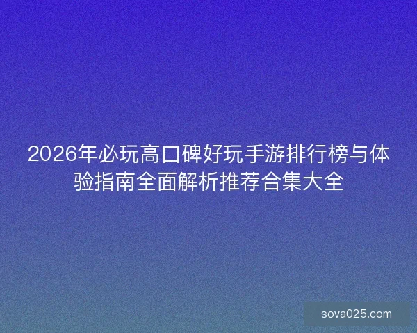 2026年必玩高口碑好玩手游排行榜与体验指南全面解析推荐合集大全