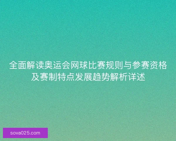 全面解读奥运会网球比赛规则与参赛资格及赛制特点发展趋势解析详述