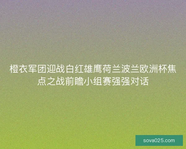 橙衣军团迎战白红雄鹰荷兰波兰欧洲杯焦点之战前瞻小组赛强强对话