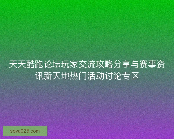 天天酷跑论坛玩家交流攻略分享与赛事资讯新天地热门活动讨论专区 天天酷跑论坛玩家交流攻略分享与赛事资讯新天地热门活动讨论专区