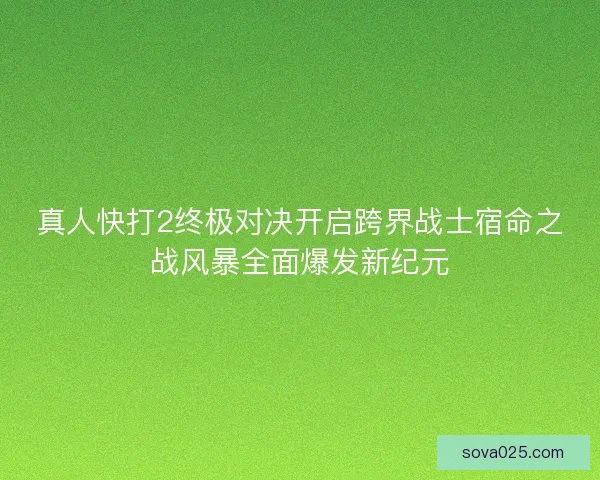 真人快打2终极对决开启跨界战士宿命之战风暴全面爆发新纪元