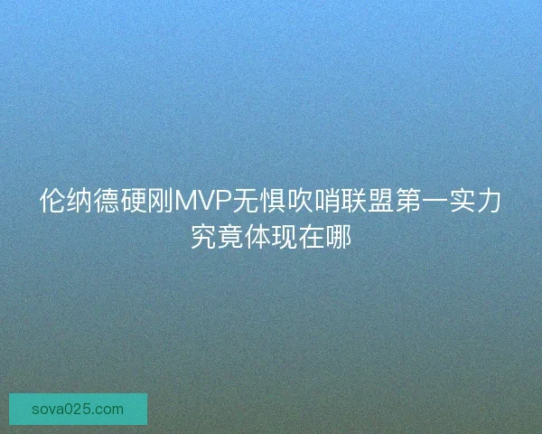 伦纳德硬刚MVP无惧吹哨联盟第一实力究竟体现在哪