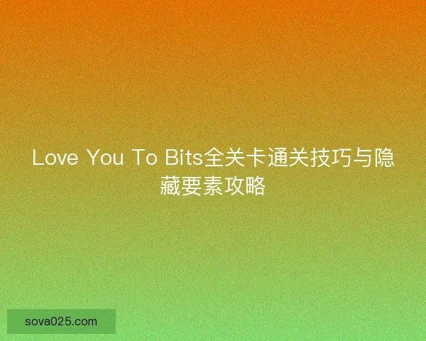 Love You To Bits全关卡通关技巧与隐藏要素攻略 Love You To Bits全关卡通关技巧与隐藏要素攻略