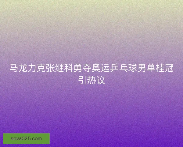 马龙力克张继科勇夺奥运乒乓球男单桂冠引热议 马龙力克张继科勇夺奥运乒乓球男单桂冠引热议