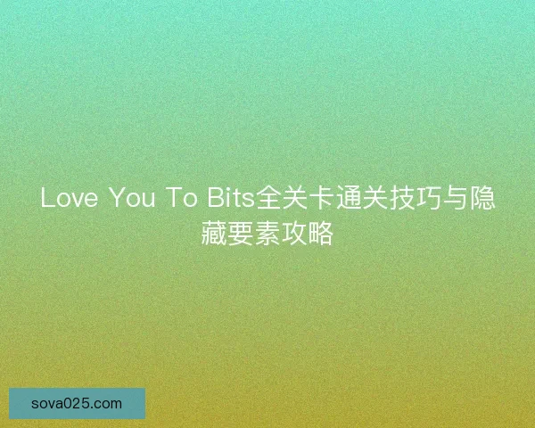 Love You To Bits全关卡通关技巧与隐藏要素攻略 Love You To Bits全关卡通关技巧与隐藏要素攻略